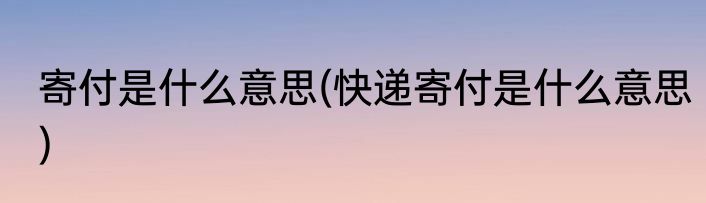 寄付是什么意思(快递寄付是什么意思)