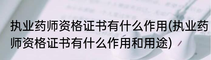 执业药师资格证书有什么作用(执业药师资格证书有什么作用和用途)