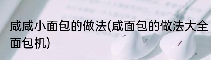 咸咸小面包的做法(咸面包的做法大全面包机)