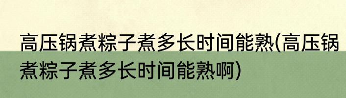 高压锅煮粽子煮多长时间能熟(高压锅煮粽子煮多长时间能熟啊)