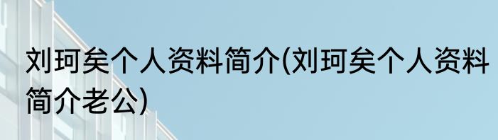 刘珂矣个人资料简介(刘珂矣个人资料简介老公)