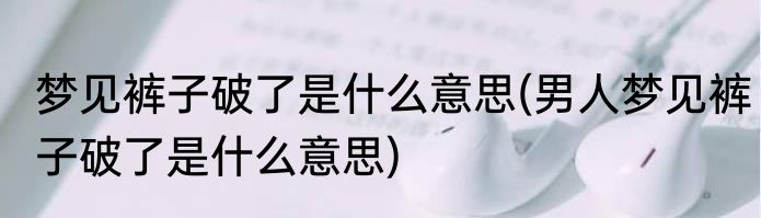 梦见裤子破了是什么意思(男人梦见裤子破了是什么意思)