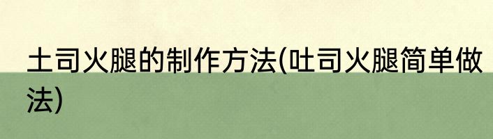 土司火腿的制作方法(吐司火腿简单做法)