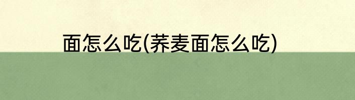面怎么吃(荞麦面怎么吃)