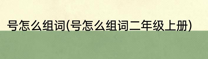 号怎么组词(号怎么组词二年级上册)