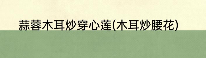 蒜蓉木耳炒穿心莲(木耳炒腰花)