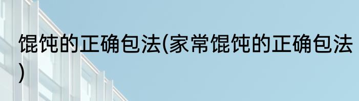 馄饨的正确包法(家常馄饨的正确包法)