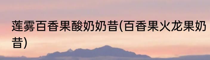 莲雾百香果酸奶奶昔(百香果火龙果奶昔)