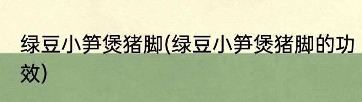 绿豆小笋煲猪脚(绿豆小笋煲猪脚的功效)