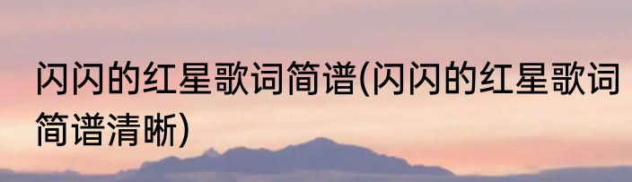 闪闪的红星歌词简谱(闪闪的红星歌词简谱清晰)