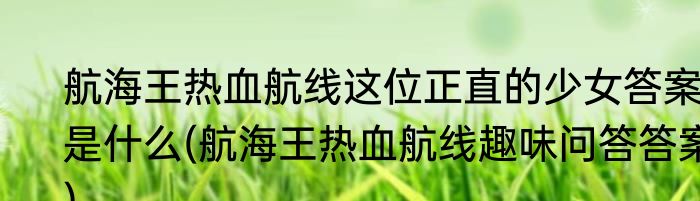 航海王热血航线这位正直的少女答案是什么(航海王热血航线趣味问答答案)