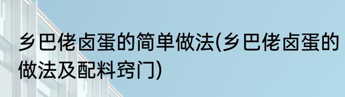 乡巴佬卤蛋的简单做法(乡巴佬卤蛋的做法及配料窍门)