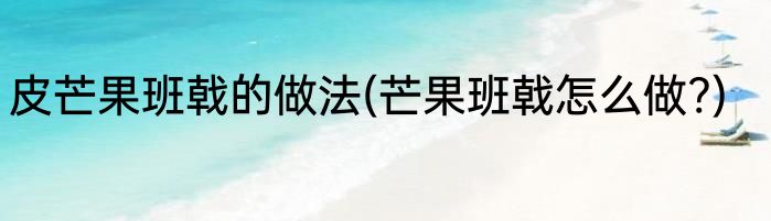 皮芒果班戟的做法(芒果班戟怎么做?)