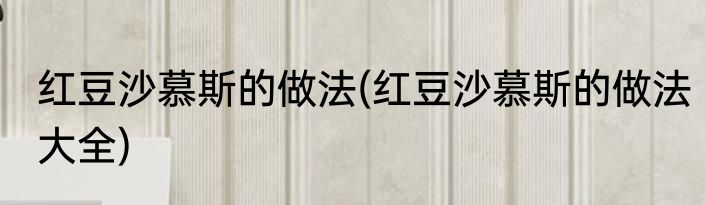 红豆沙慕斯的做法(红豆沙慕斯的做法大全)