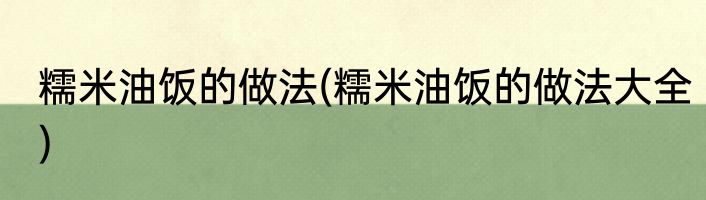 糯米油饭的做法(糯米油饭的做法大全)