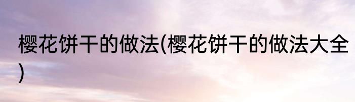 樱花饼干的做法(樱花饼干的做法大全)