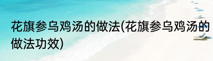 花旗参乌鸡汤的做法(花旗参乌鸡汤的做法功效)