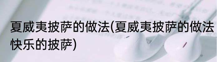 夏威夷披萨的做法(夏威夷披萨的做法快乐的披萨)