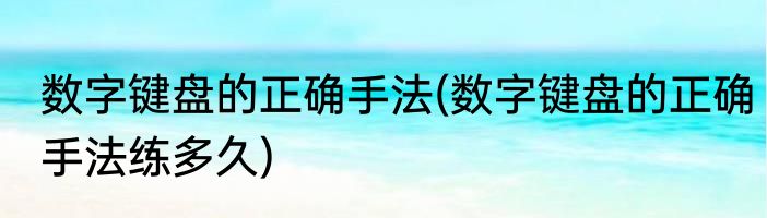 数字键盘的正确手法(数字键盘的正确手法练多久)