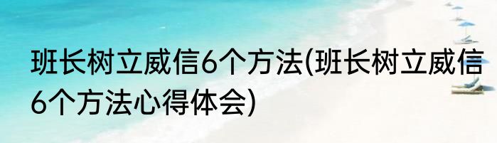班长树立威信6个方法(班长树立威信6个方法心得体会)
