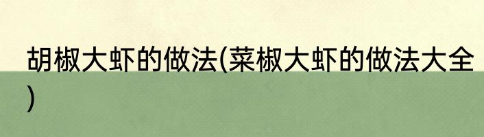 胡椒大虾的做法(菜椒大虾的做法大全)