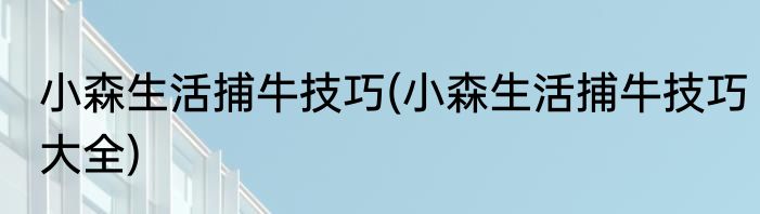小森生活捕牛技巧(小森生活捕牛技巧大全)