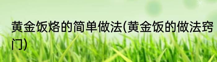 黄金饭烙的简单做法(黄金饭的做法窍门)