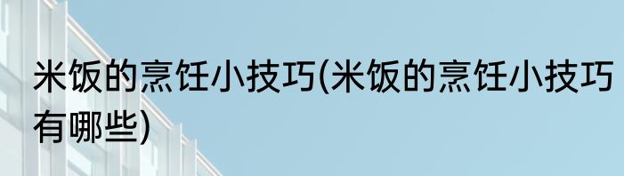 米饭的烹饪小技巧(米饭的烹饪小技巧有哪些)