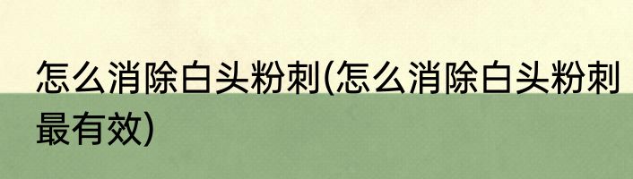 怎么消除白头粉刺(怎么消除白头粉刺最有效)