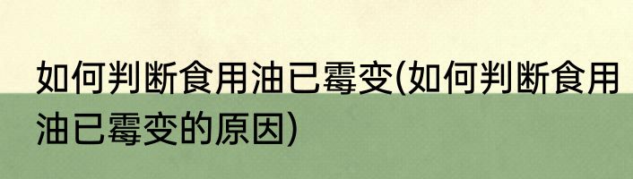 如何判断食用油已霉变(如何判断食用油已霉变的原因)