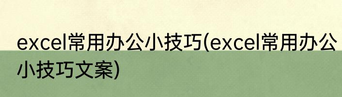 excel常用办公小技巧(excel常用办公小技巧文案)