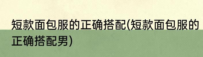 短款面包服的正确搭配(短款面包服的正确搭配男)