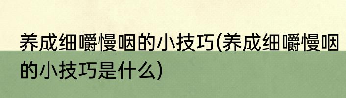 养成细嚼慢咽的小技巧(养成细嚼慢咽的小技巧是什么)