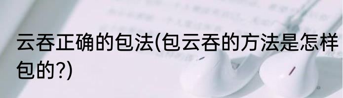 云吞正确的包法(包云吞的方法是怎样包的?)