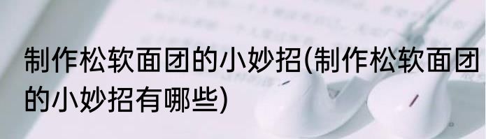 制作松软面团的小妙招(制作松软面团的小妙招有哪些)