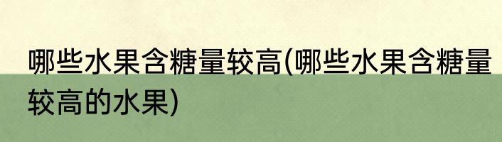 哪些水果含糖量较高(哪些水果含糖量较高的水果)