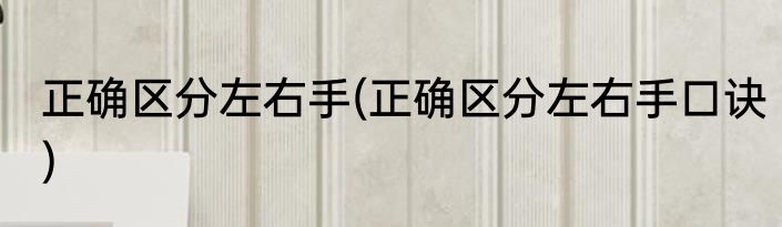 正确区分左右手(正确区分左右手口诀)