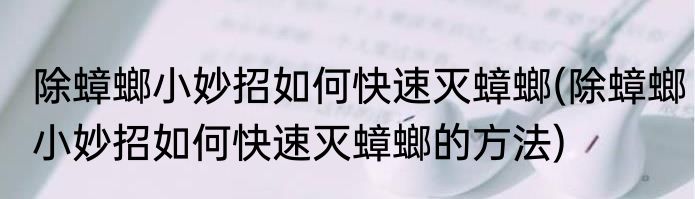 除蟑螂小妙招如何快速灭蟑螂(除蟑螂小妙招如何快速灭蟑螂的方法)
