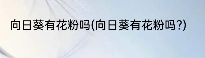 向日葵有花粉吗(向日葵有花粉吗?)