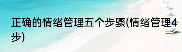 正确的情绪管理五个步骤(情绪管理4步)