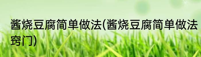 酱烧豆腐简单做法(酱烧豆腐简单做法窍门)