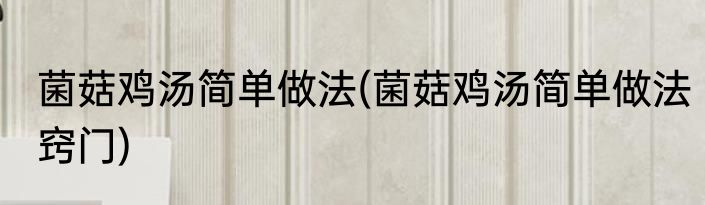 菌菇鸡汤简单做法(菌菇鸡汤简单做法窍门)