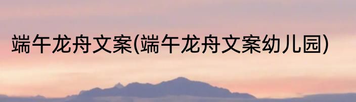 端午龙舟文案(端午龙舟文案幼儿园)