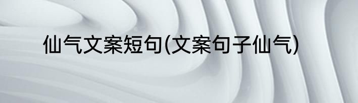 仙气文案短句(文案句子仙气)