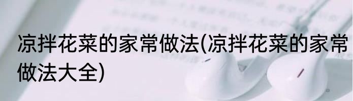 凉拌花菜的家常做法(凉拌花菜的家常做法大全)