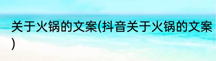 关于火锅的文案(抖音关于火锅的文案)