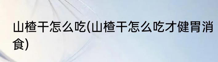 山楂干怎么吃(山楂干怎么吃才健胃消食)