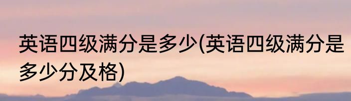 英语四级满分是多少(英语四级满分是多少分及格)