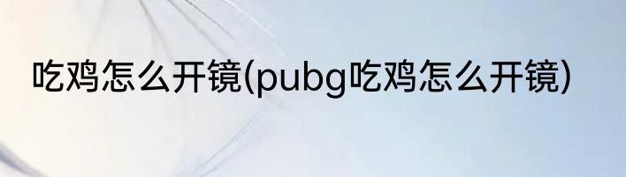 吃鸡怎么开镜(pubg吃鸡怎么开镜)