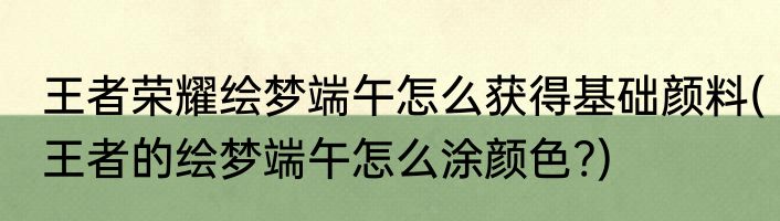 王者荣耀绘梦端午怎么获得基础颜料(王者的绘梦端午怎么涂颜色?)